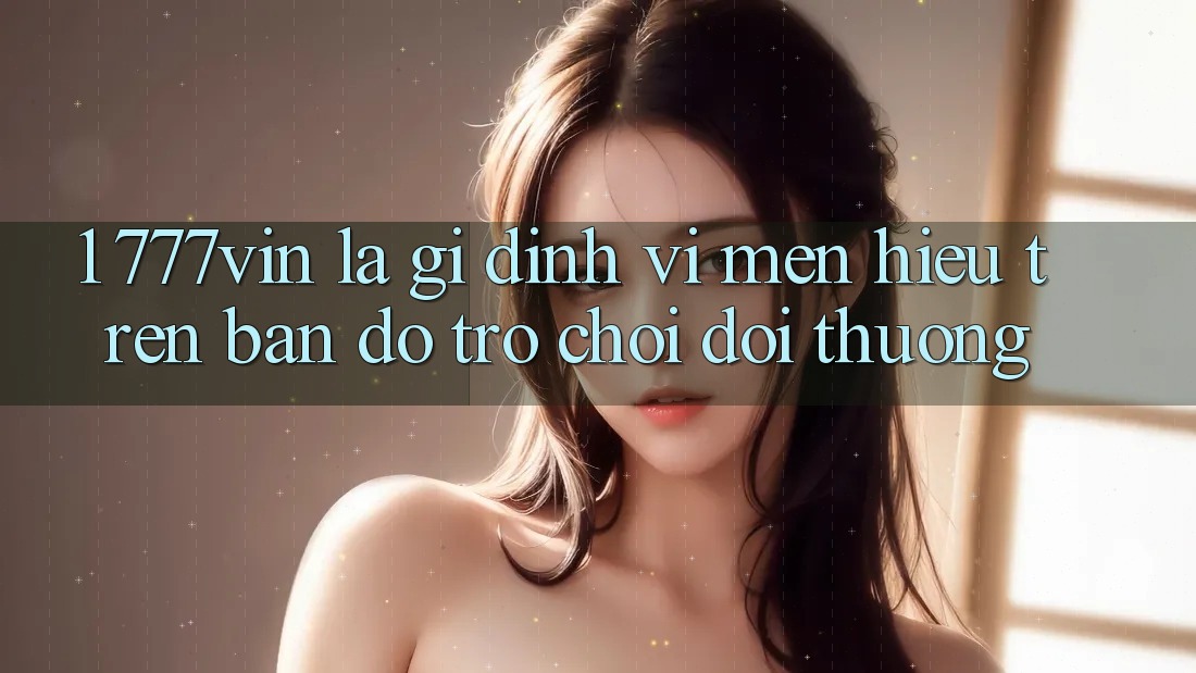 1. 777vin Là Gì? Định Vị Mến Hiệu Trên Bản Đồ Trò chơi Đổi Thưởng