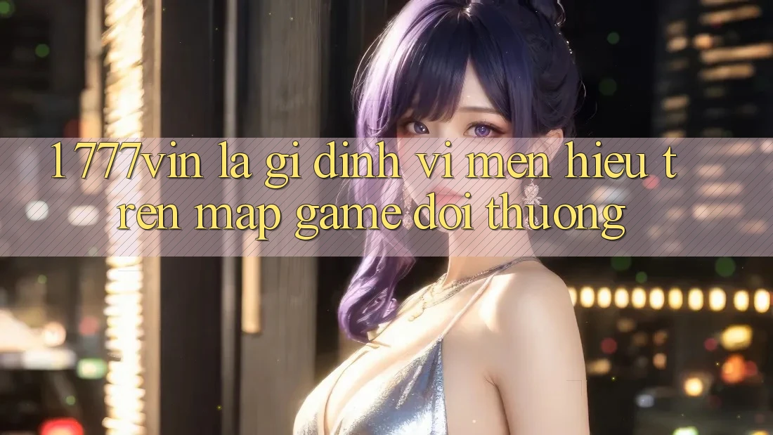 1. 777vin Là Gì? Định Vị Mến Hiệu Trên Map Game Đổi Thưởng 1. 777vin Là Gì? Định Vị Mến Hiệu Trên Map Game Đổi Thưởng