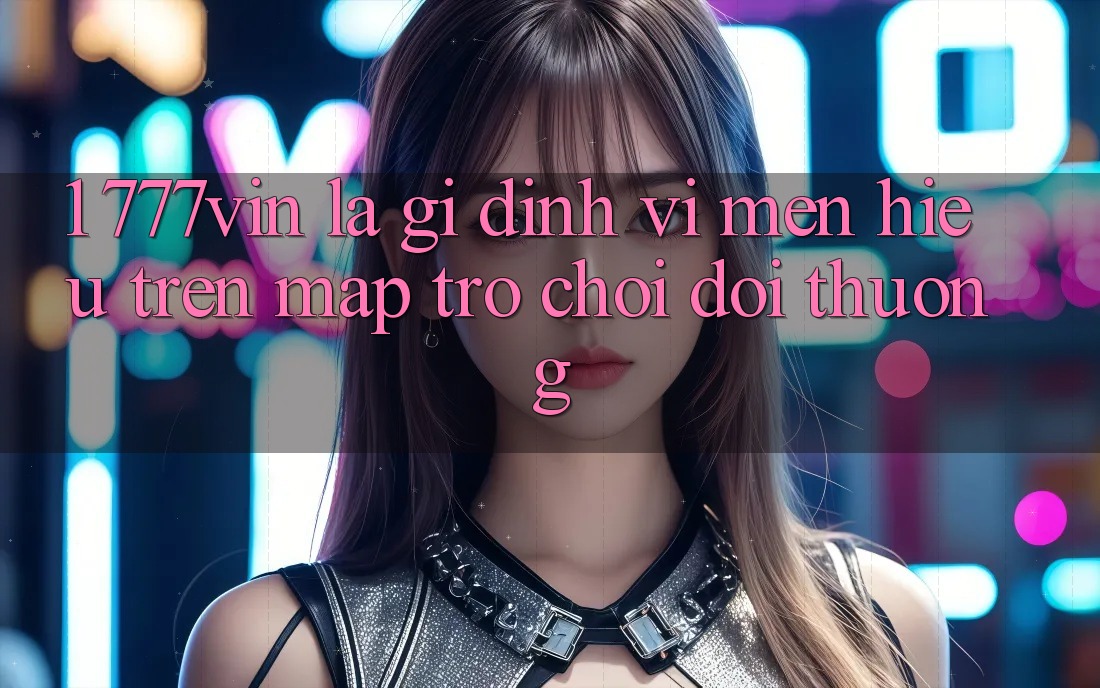 1. 777vin Là Gì? Định Vị Mến Hiệu Trên Map Trò chơi Đổi Thưởng 1. 777vin Là Gì? Định Vị Mến Hiệu Trên Map Trò chơi Đổi Thưởng