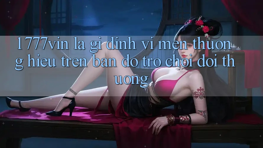 1. 777vin Là Gì? Định Vị Mến thương Hiệu Trên Bản Đồ Trò chơi Đổi Thưởng 1. 777vin Là Gì? Định Vị Mến thương Hiệu Trên Bản Đồ Trò chơi Đổi Thưởng