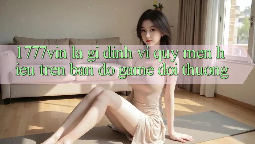 1. 777vin Là Gì? Định Vị Quý mến Hiệu Trên Bản đồ Game Đổi Thưởng 1. 777vin Là Gì? Định Vị Quý mến Hiệu Trên Bản đồ Game Đổi Thưởng