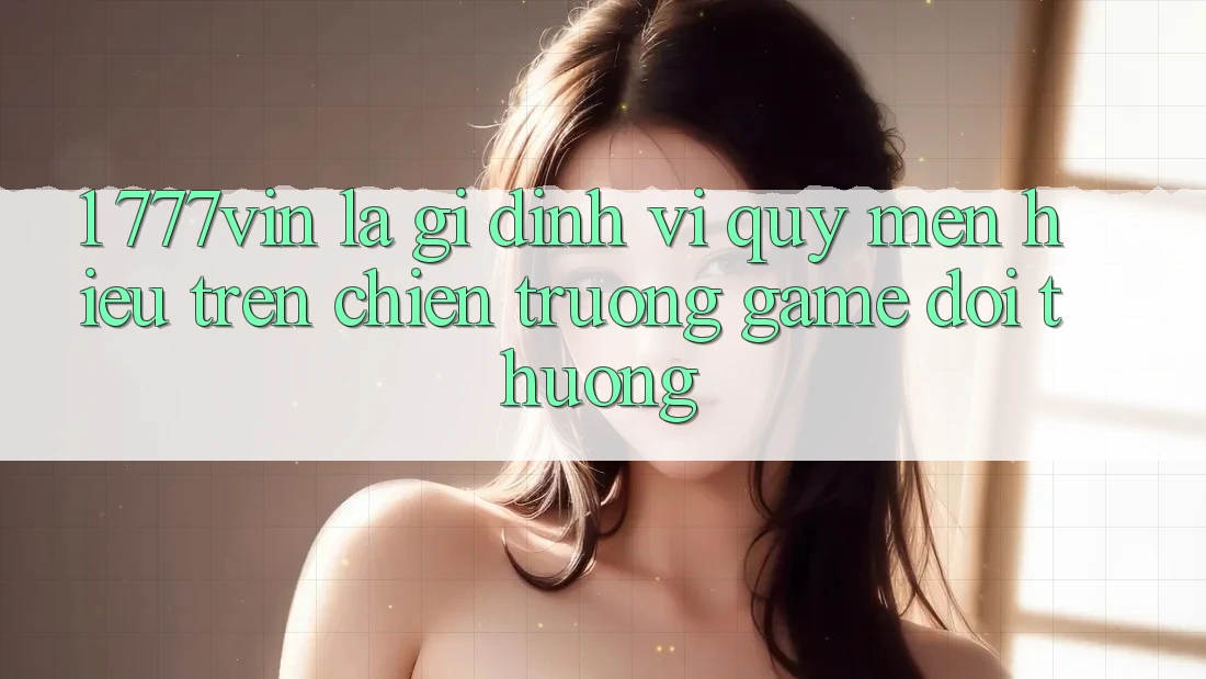 1. 777vin Là Gì? Định Vị Quý mến Hiệu Trên Chiến trường Game Đổi Thưởng