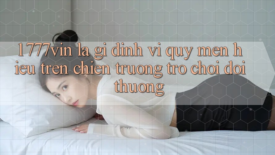 1. 777vin Là Gì? Định Vị Quý mến Hiệu Trên Chiến trường Trò chơi Đổi Thưởng