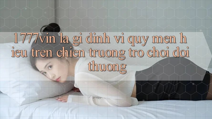 1. 777vin Là Gì? Định Vị Quý mến Hiệu Trên Chiến trường Trò chơi Đổi Thưởng