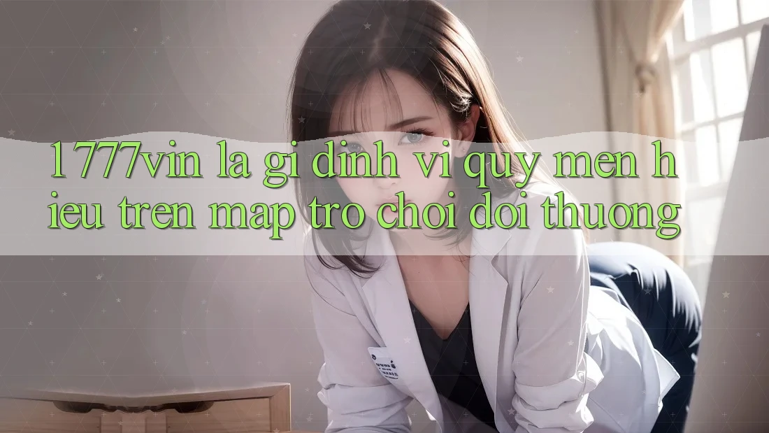 1. 777vin Là Gì? Định Vị Quý mến Hiệu Trên Map Trò chơi Đổi Thưởng 1. 777vin Là Gì? Định Vị Quý mến Hiệu Trên Map Trò chơi Đổi Thưởng