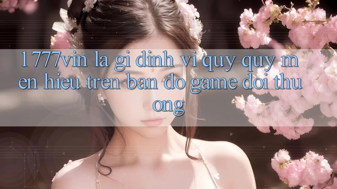 1. 777vin Là Gì? Định Vị Quý quý mến Hiệu Trên Bản Đồ Game Đổi Thưởng 1. 777vin Là Gì? Định Vị Quý quý mến Hiệu Trên Bản Đồ Game Đổi Thưởng