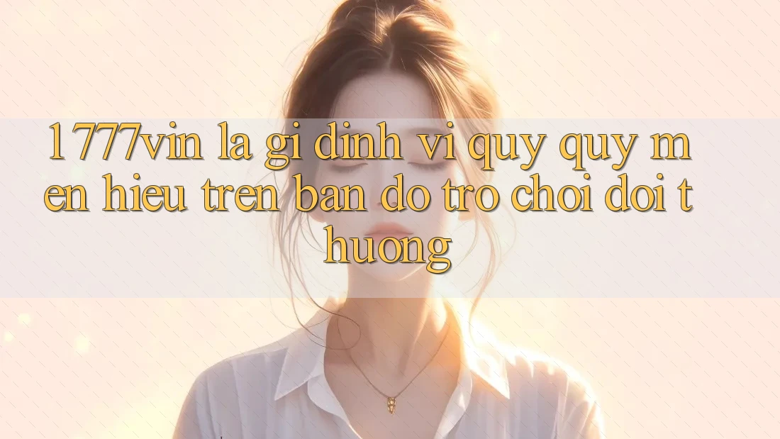 1. 777vin Là Gì? Định Vị Quý quý mến Hiệu Trên Bản Đồ Trò chơi Đổi Thưởng
