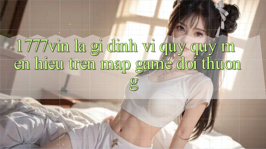 1. 777vin Là Gì? Định Vị Quý quý mến Hiệu Trên Map Game Đổi Thưởng 1. 777vin Là Gì? Định Vị Quý quý mến Hiệu Trên Map Game Đổi Thưởng