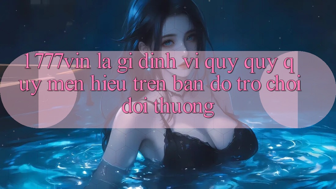 1. 777vin Là Gì? Định Vị Quý quý quý mến Hiệu Trên Bản Đồ Trò chơi Đổi Thưởng