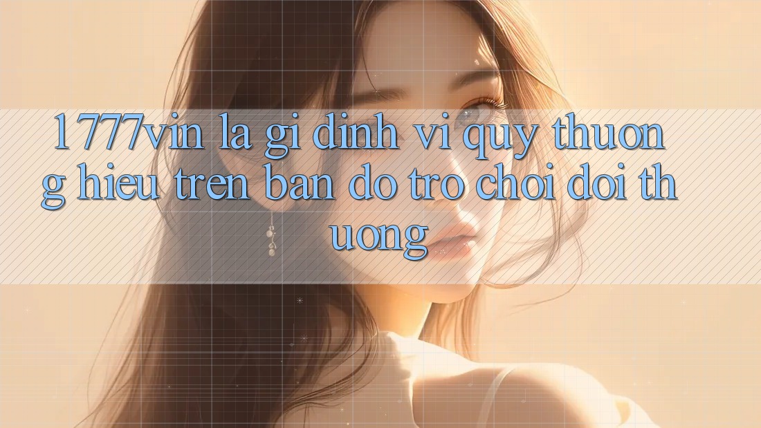 1. 777vin Là Gì? Định Vị Quý thương Hiệu Trên Bản Đồ Trò chơi Đổi Thưởng 1. 777vin Là Gì? Định Vị Quý thương Hiệu Trên Bản Đồ Trò chơi Đổi Thưởng