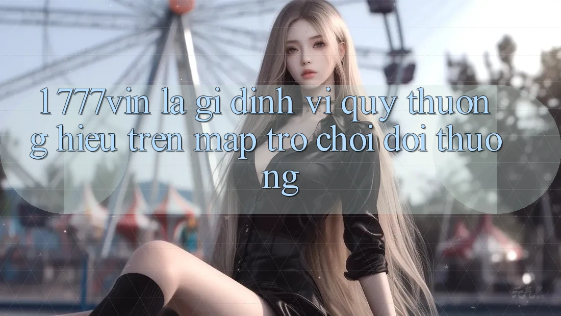 1. 777vin Là Gì? Định Vị Quý thương Hiệu Trên Map Trò chơi Đổi Thưởng 1. 777vin Là Gì? Định Vị Quý thương Hiệu Trên Map Trò chơi Đổi Thưởng