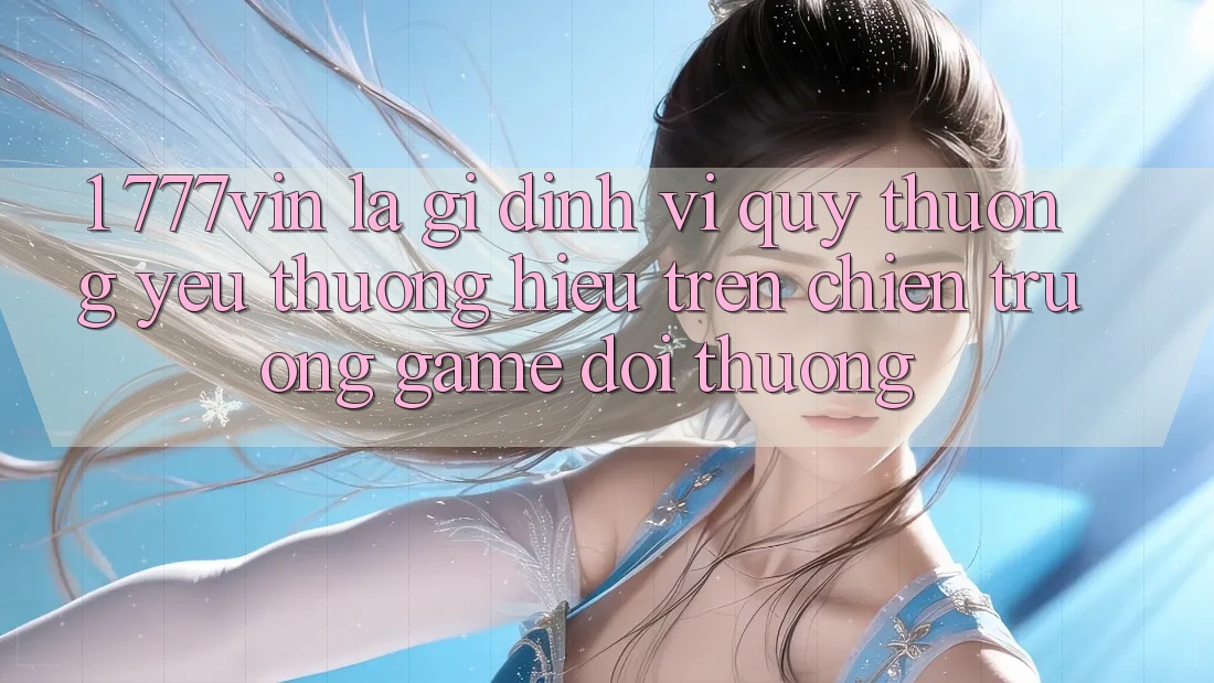 1. 777vin Là Gì? Định Vị Quý thương yêu thương Hiệu Trên Chiến trường Game Đổi Thưởng 1. 777vin Là Gì? Định Vị Quý thương yêu thương Hiệu Trên Chiến trường Game Đổi Thưởng