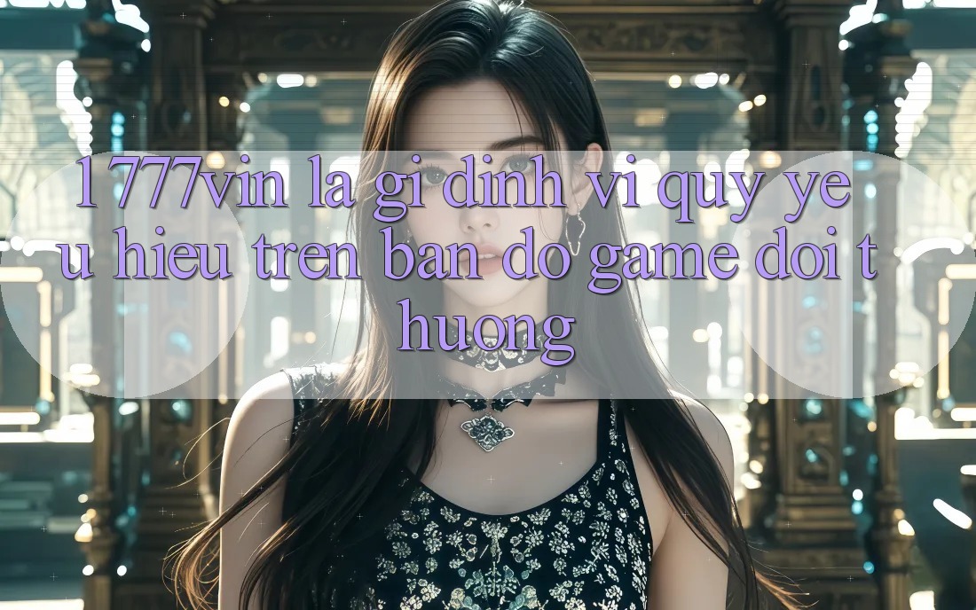 1. 777vin Là Gì? Định Vị Quý yêu Hiệu Trên Bản Đồ Game Đổi Thưởng 1. 777vin Là Gì? Định Vị Quý yêu Hiệu Trên Bản Đồ Game Đổi Thưởng