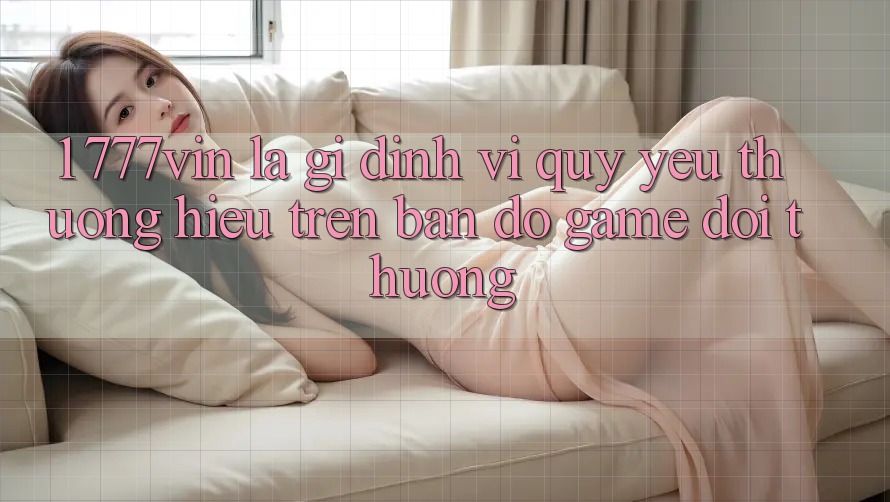 1. 777vin Là Gì? Định Vị Quý yêu thương Hiệu Trên Bản Đồ Game Đổi Thưởng