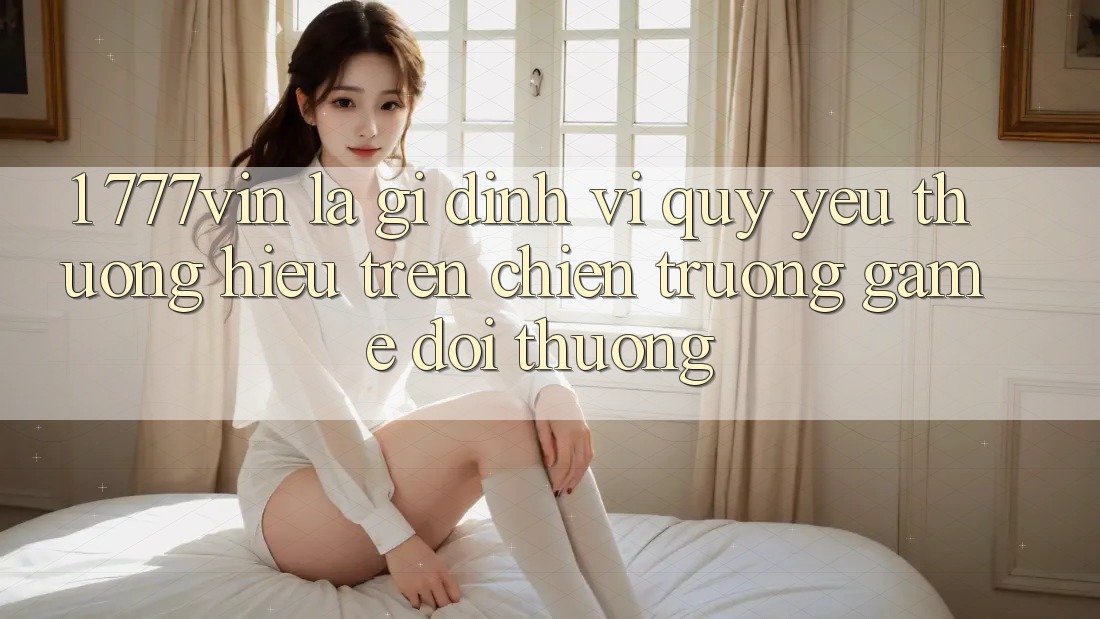 1. 777vin Là Gì? Định Vị Quý yêu thương Hiệu Trên Chiến trường Game Đổi Thưởng 1. 777vin Là Gì? Định Vị Quý yêu thương Hiệu Trên Chiến trường Game Đổi Thưởng