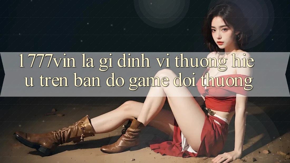 1. 777vin Là Gì? Định Vị Thương Hiệu Trên Bản Đồ Game Đổi Thưởng 1. 777vin Là Gì? Định Vị Thương Hiệu Trên Bản Đồ Game Đổi Thưởng