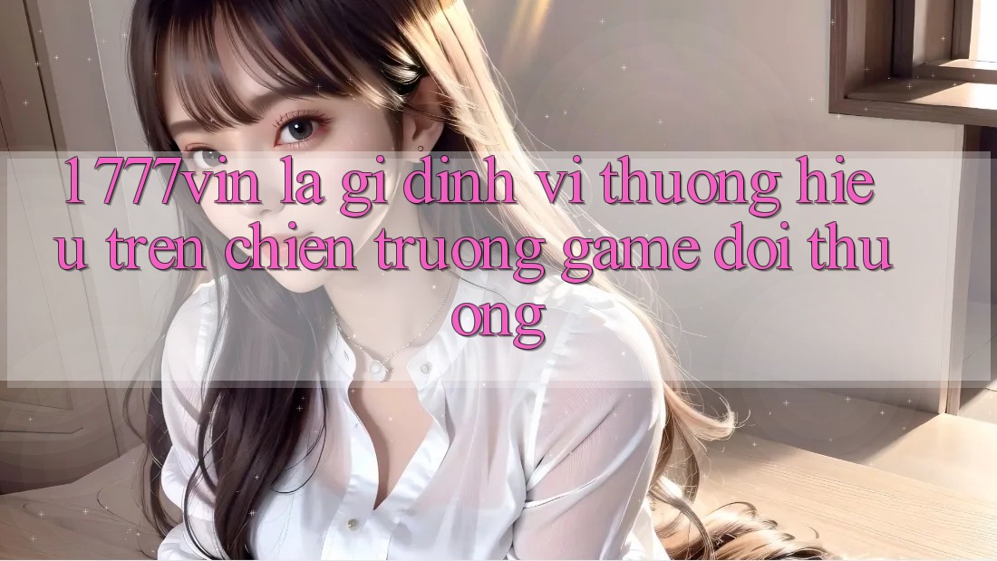 1. 777vin Là Gì? Định Vị Thương Hiệu Trên Chiến trường Game Đổi Thưởng