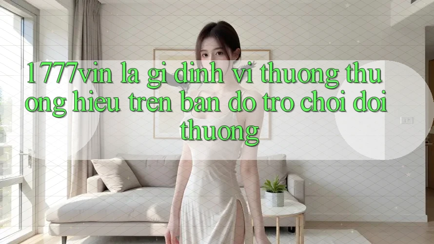 1. 777vin Là Gì? Định Vị Thương thương Hiệu Trên Bản Đồ Trò chơi Đổi Thưởng 1. 777vin Là Gì? Định Vị Thương thương Hiệu Trên Bản Đồ Trò chơi Đổi Thưởng
