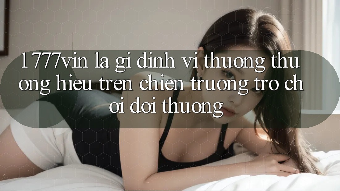 1. 777vin Là Gì? Định Vị Thương thương Hiệu Trên Chiến trường Trò chơi Đổi Thưởng