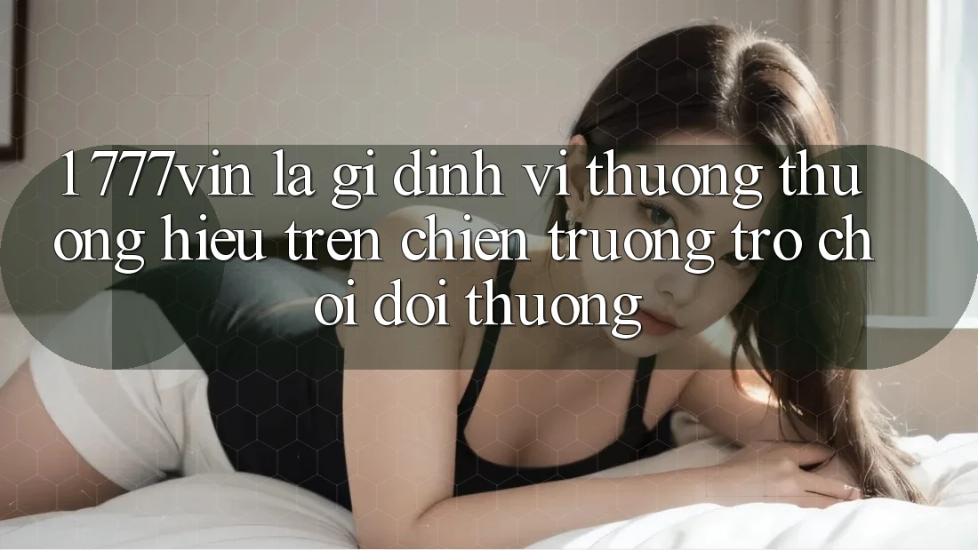 1. 777vin Là Gì? Định Vị Thương thương Hiệu Trên Chiến trường Trò chơi Đổi Thưởng