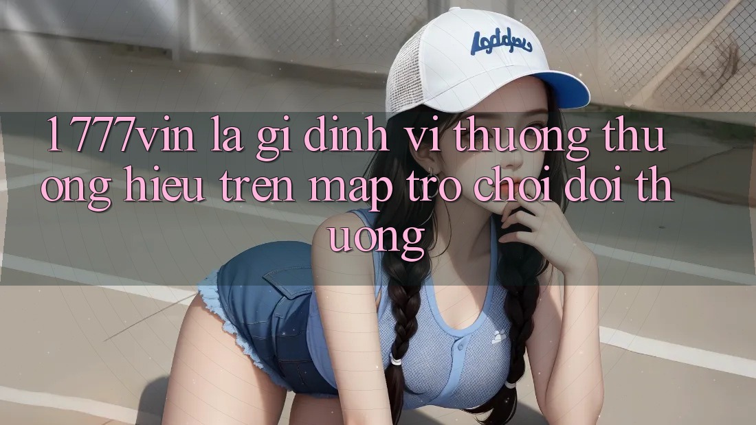 1. 777vin Là Gì? Định Vị Thương thương Hiệu Trên Map Trò chơi Đổi Thưởng 1. 777vin Là Gì? Định Vị Thương thương Hiệu Trên Map Trò chơi Đổi Thưởng