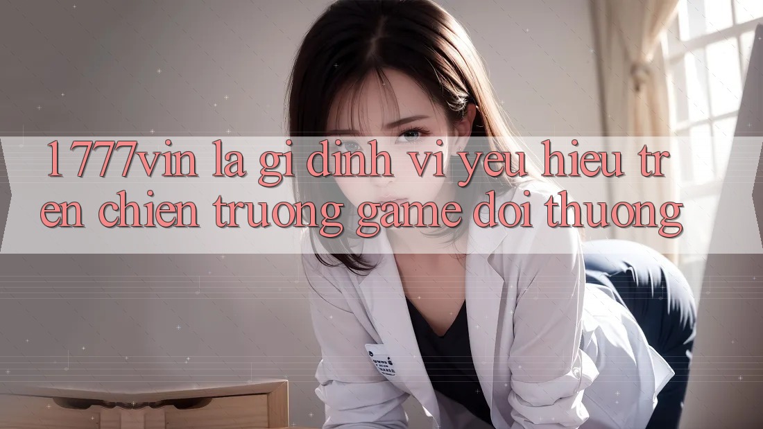 1. 777vin Là Gì? Định Vị Yêu Hiệu Trên Chiến trường Game Đổi Thưởng 1. 777vin Là Gì? Định Vị Yêu Hiệu Trên Chiến trường Game Đổi Thưởng