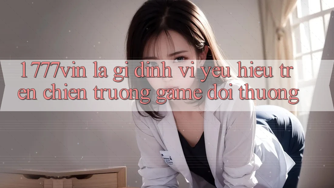 1. 777vin Là Gì? Định Vị Yêu Hiệu Trên Chiến trường Game Đổi Thưởng 1. 777vin Là Gì? Định Vị Yêu Hiệu Trên Chiến trường Game Đổi Thưởng