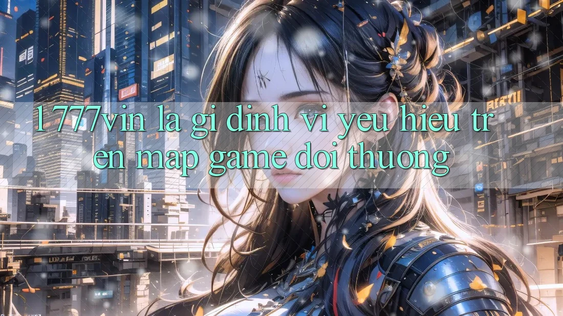 1. 777vin Là Gì? Định Vị Yêu Hiệu Trên Map Game Đổi Thưởng