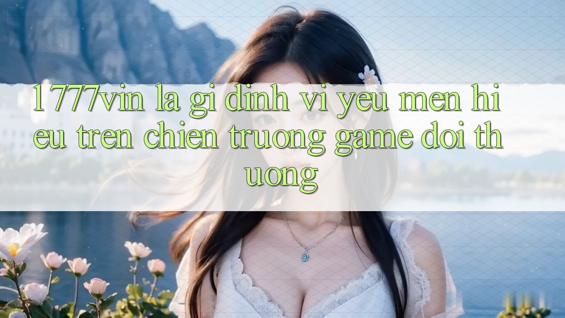 1. 777vin Là Gì? Định Vị Yêu mến Hiệu Trên Chiến trường Game Đổi Thưởng