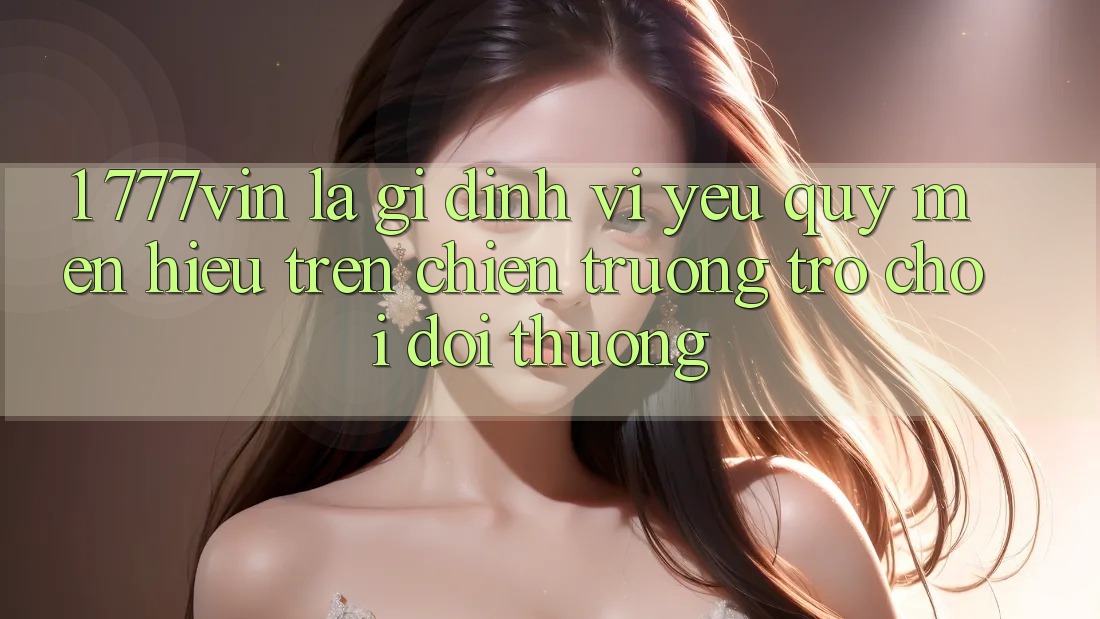 1. 777vin Là Gì? Định Vị Yêu quý mến Hiệu Trên Chiến trường Trò chơi Đổi Thưởng