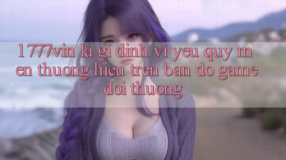 1. 777vin Là Gì? Định Vị Yêu quý mến thương Hiệu Trên Bản Đồ Game Đổi Thưởng 1. 777vin Là Gì? Định Vị Yêu quý mến thương Hiệu Trên Bản Đồ Game Đổi Thưởng