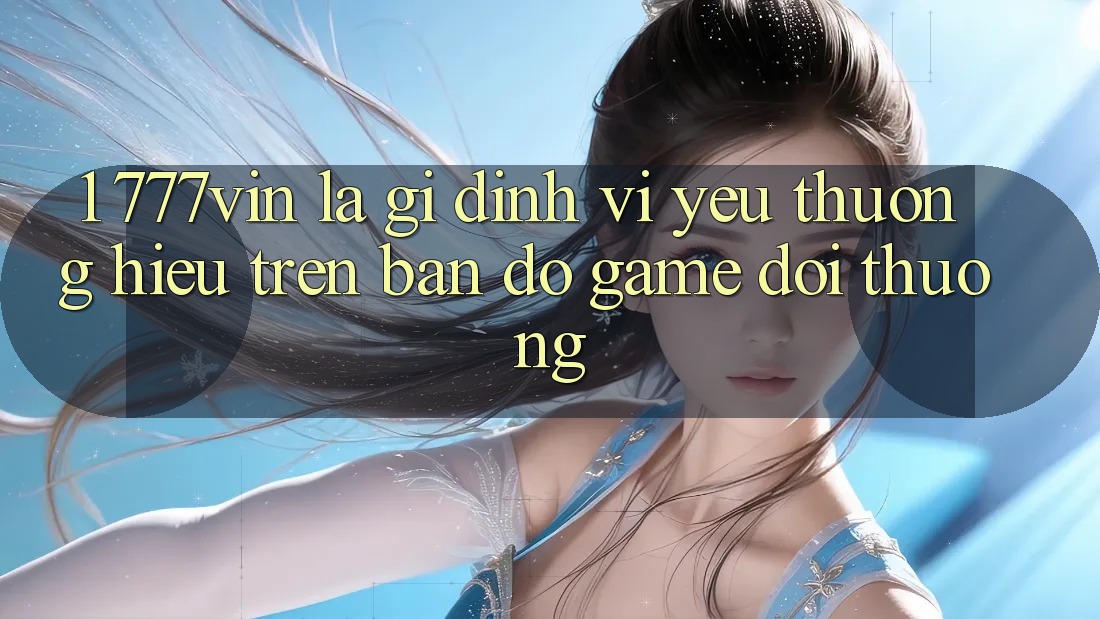 1. 777vin Là Gì? Định Vị Yêu thương Hiệu Trên Bản Đồ Game Đổi Thưởng
