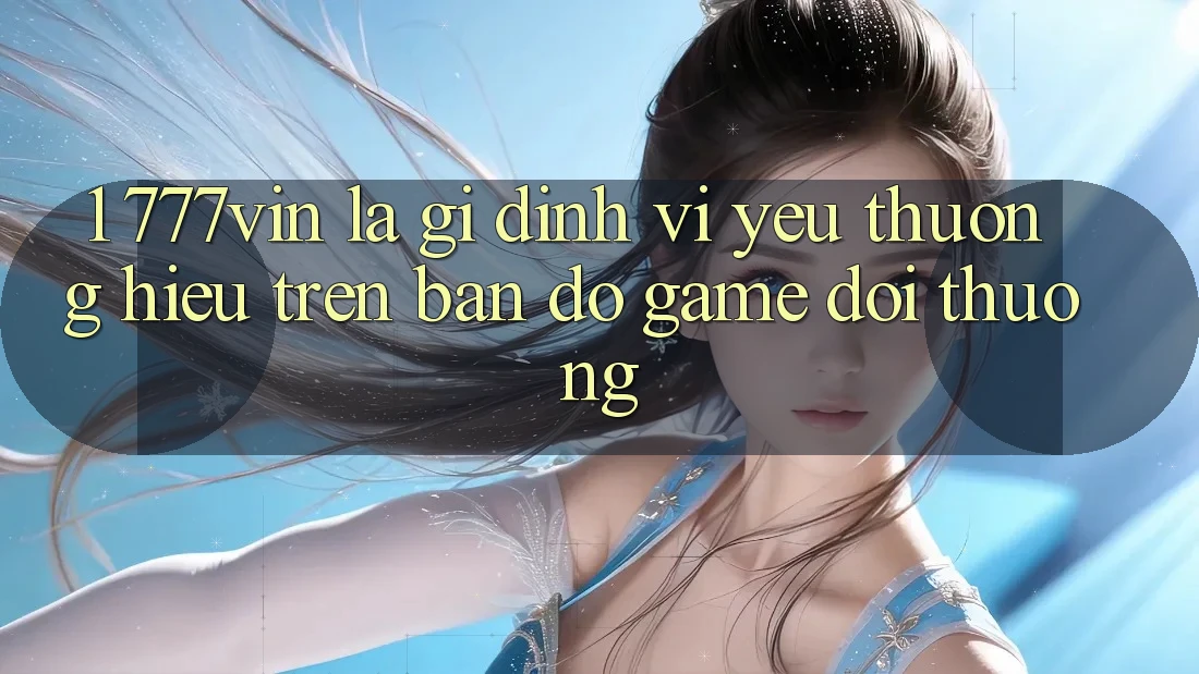 1. 777vin Là Gì? Định Vị Yêu thương Hiệu Trên Bản Đồ Game Đổi Thưởng 1. 777vin Là Gì? Định Vị Yêu thương Hiệu Trên Bản Đồ Game Đổi Thưởng