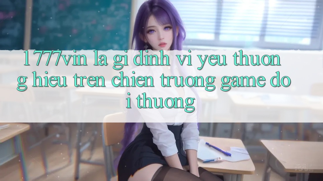 1. 777vin Là Gì? Định Vị Yêu thương Hiệu Trên Chiến trường Game Đổi Thưởng 1. 777vin Là Gì? Định Vị Yêu thương Hiệu Trên Chiến trường Game Đổi Thưởng