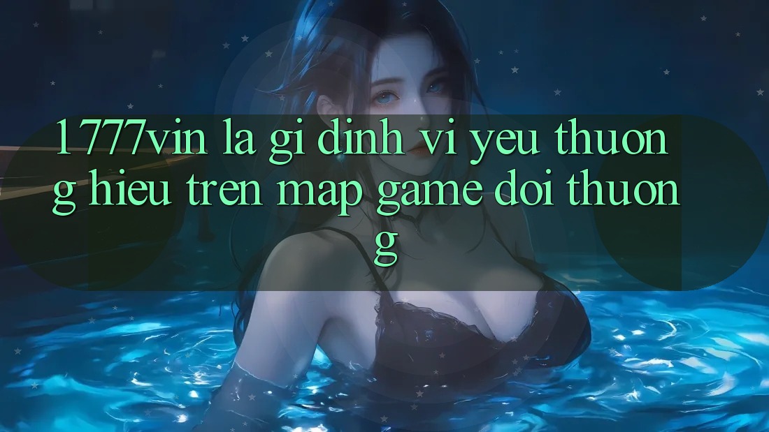 1. 777vin Là Gì? Định Vị Yêu thương Hiệu Trên Map Game Đổi Thưởng 1. 777vin Là Gì? Định Vị Yêu thương Hiệu Trên Map Game Đổi Thưởng