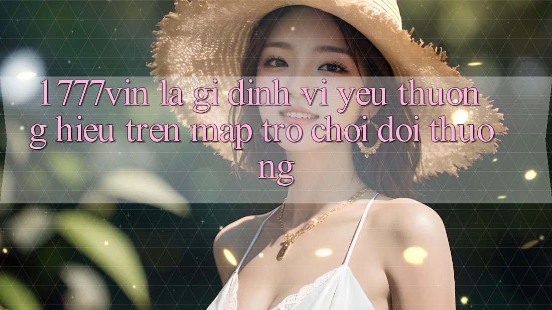 1. 777vin Là Gì? Định Vị Yêu thương Hiệu Trên Map Trò chơi Đổi Thưởng