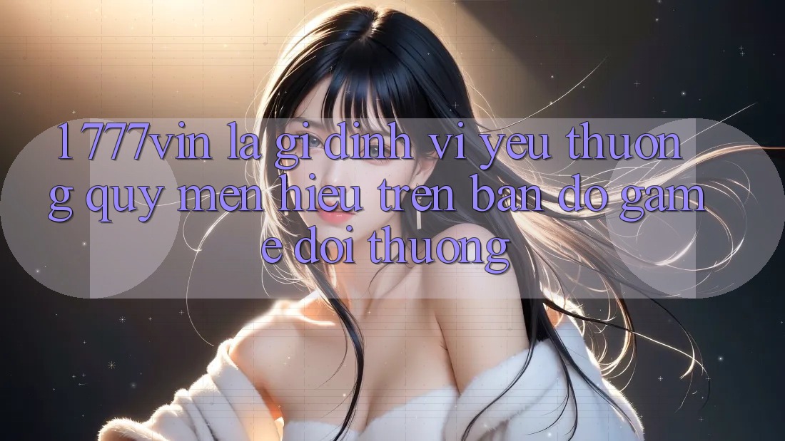 1. 777vin Là Gì? Định Vị Yêu thương quý mến Hiệu Trên Bản Đồ Game Đổi Thưởng