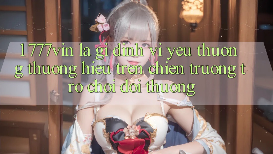 1. 777vin Là Gì? Định Vị Yêu thương thương Hiệu Trên Chiến trường Trò chơi Đổi Thưởng