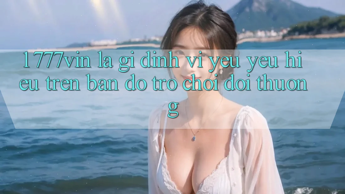 1. 777vin Là Gì? Định Vị Yêu yêu Hiệu Trên Bản Đồ Trò chơi Đổi Thưởng