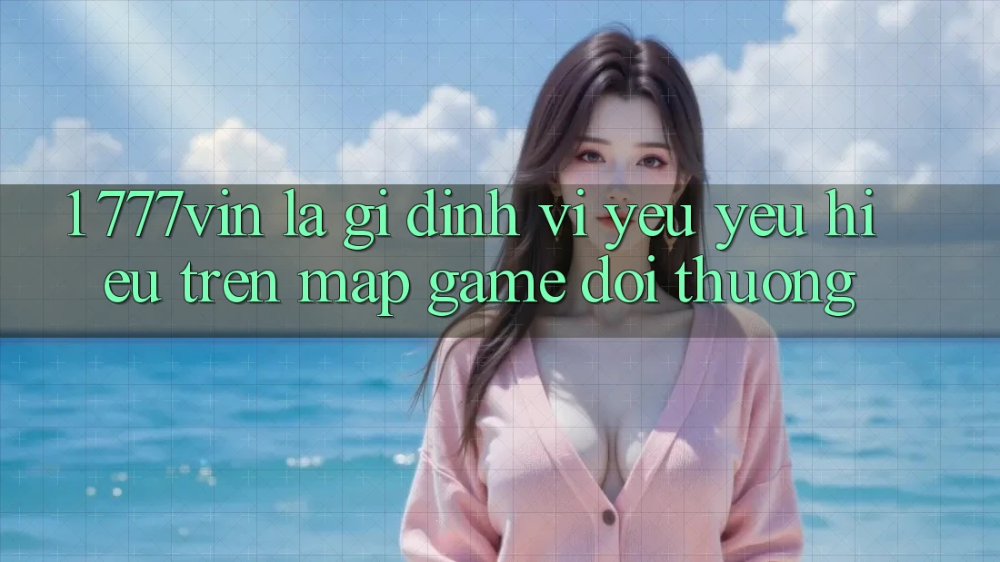 1. 777vin Là Gì? Định Vị Yêu yêu Hiệu Trên Map Game Đổi Thưởng 1. 777vin Là Gì? Định Vị Yêu yêu Hiệu Trên Map Game Đổi Thưởng
