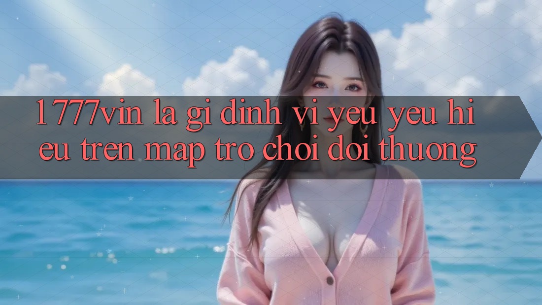 1. 777vin Là Gì? Định Vị Yêu yêu Hiệu Trên Map Trò chơi Đổi Thưởng