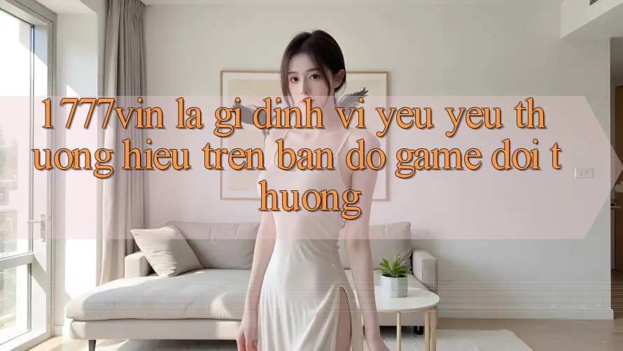 1. 777vin Là Gì? Định Vị Yêu yêu thương Hiệu Trên Bản Đồ Game Đổi Thưởng 1. 777vin Là Gì? Định Vị Yêu yêu thương Hiệu Trên Bản Đồ Game Đổi Thưởng