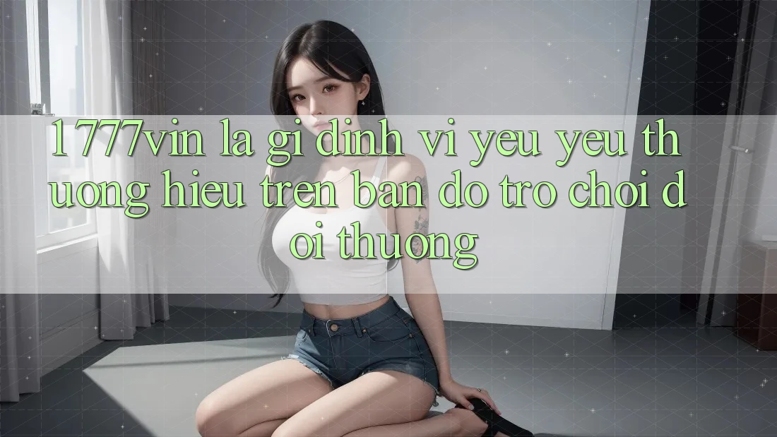 1. 777vin Là Gì? Định Vị Yêu yêu thương Hiệu Trên Bản Đồ Trò chơi Đổi Thưởng