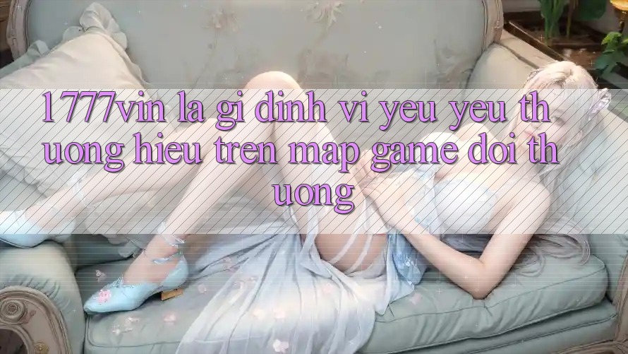 1. 777vin Là Gì? Định Vị Yêu yêu thương Hiệu Trên Map Game Đổi Thưởng 1. 777vin Là Gì? Định Vị Yêu yêu thương Hiệu Trên Map Game Đổi Thưởng