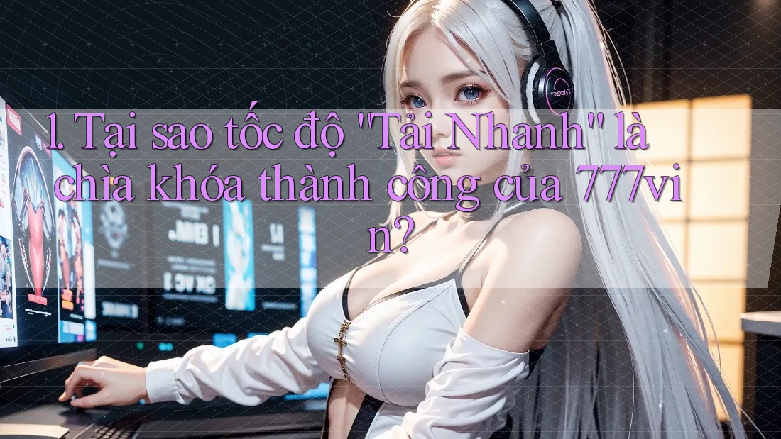 1. Tại sao tốc độ “Tải Nhanh” là chìa khóa thành công của 777vin?
