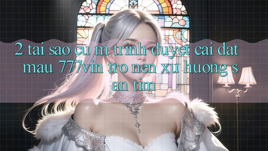 2. Tại Sao Cụ M Trình Duyệt “Cài đặt Mau 777vin” Trở nên Xu Hướng Săn tìm?