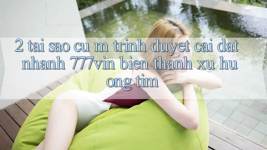 2. Tại Sao Cụ M Trình Duyệt “Cài đặt Nhanh 777vin” Biến thành Xu Hướng Tìm? 2. Tại Sao Cụ M Trình Duyệt “Cài đặt Nhanh 777vin” Biến thành Xu Hướng Tìm?