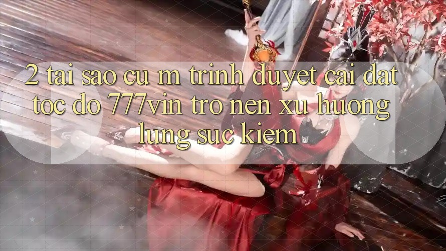 2. Tại Sao Cụ M Trình Duyệt “Cài đặt Tốc độ 777vin” Trở nên Xu Hướng Lùng sục Kiếm?