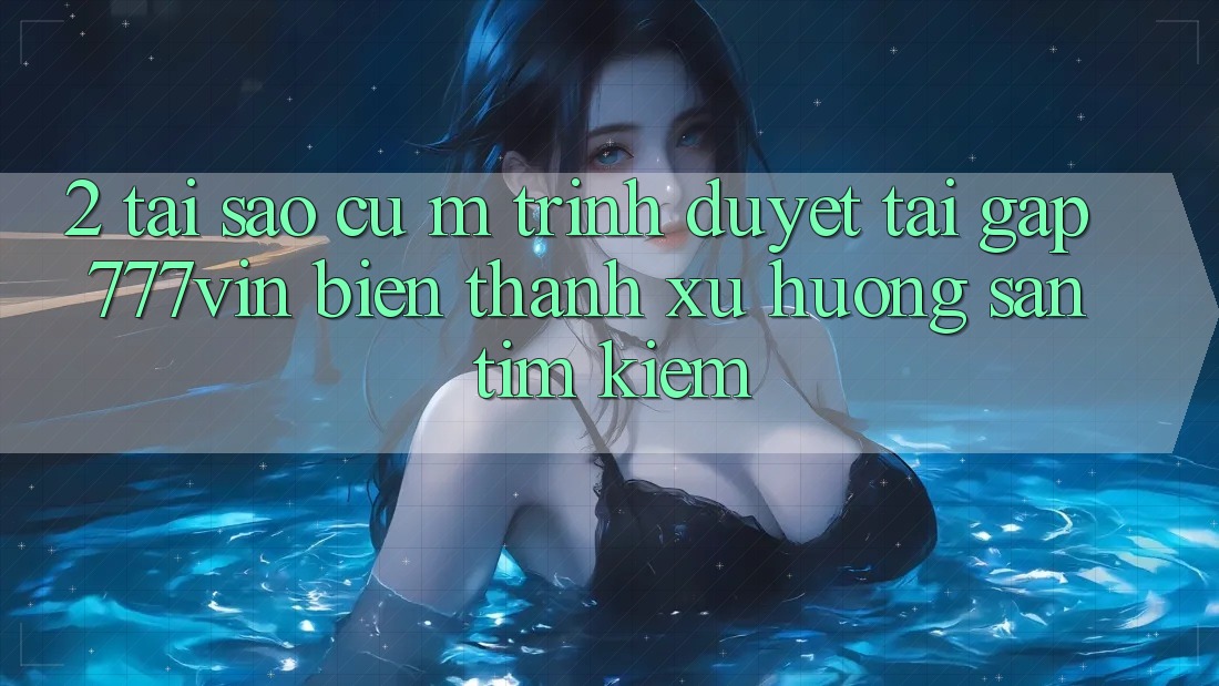 2. Tại Sao Cụ M Trình Duyệt “Tải Gấp 777vin” Biến thành Xu Hướng Săn tìm kiếm? 2. Tại Sao Cụ M Trình Duyệt “Tải Gấp 777vin” Biến thành Xu Hướng Săn tìm kiếm?