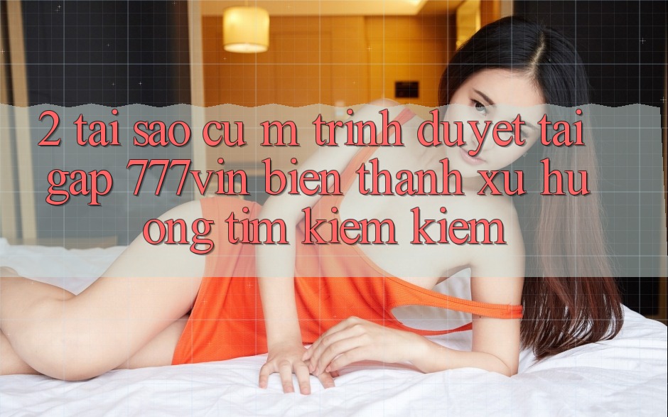 2. Tại Sao Cụ M Trình Duyệt “Tải Gấp 777vin” Biến thành Xu Hướng Tìm kiếm Kiếm? 2. Tại Sao Cụ M Trình Duyệt “Tải Gấp 777vin” Biến thành Xu Hướng Tìm kiếm Kiếm?